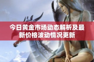 今日黄金市场动态解析及最新价格波动情况更新