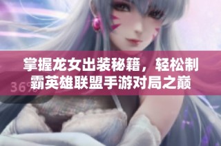 掌握龙女出装秘籍，轻松制霸英雄联盟手游对局之巅