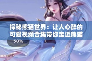 探秘熊猫世界：让人心醉的可爱视频合集带你走近熊猫生活