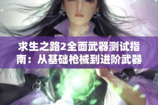 求生之路2全面武器测试指南：从基础枪械到进阶武器使用技巧解析