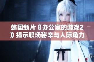 韩国新片《办公室的游戏2》揭示职场秘辛与人际角力的真实故事