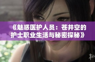 《魅惑医护人员：苍井空的护士职业生活与秘密探秘》