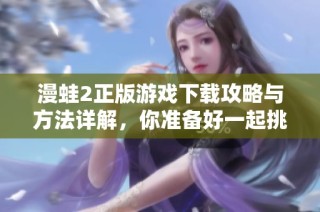 漫蛙2正版游戏下载攻略与方法详解，你准备好一起挑战了吗