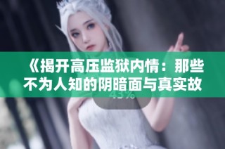 《揭开高压监狱内情：那些不为人知的阴暗面与真实故事》