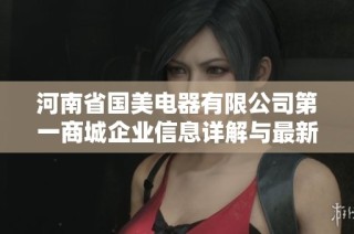 河南省国美电器有限公司第一商城企业信息详解与最新动态分析