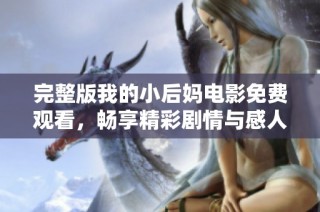 完整版我的小后妈电影免费观看，畅享精彩剧情与感人故事