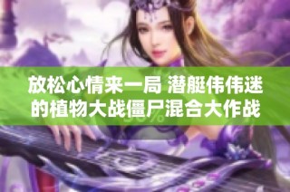 放松心情来一局 潜艇伟伟迷的植物大战僵尸混合大作战