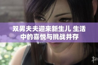 双男夫夫迎来新生儿 生活中的喜悦与挑战并存