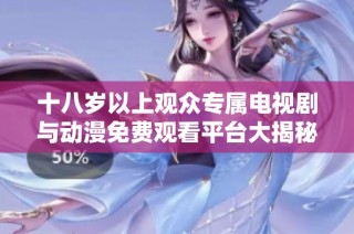 十八岁以上观众专属电视剧与动漫免费观看平台大揭秘
