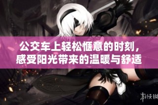 公交车上轻松惬意的时刻，感受阳光带来的温暖与舒适体验
