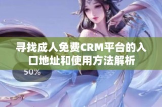 寻找成人免费CRM平台的入口地址和使用方法解析