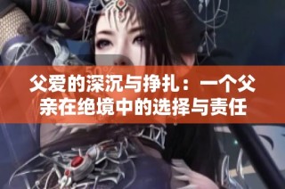 父爱的深沉与挣扎：一个父亲在绝境中的选择与责任