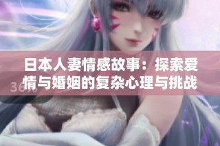 日本人妻情感故事：探索爱情与婚姻的复杂心理与挑战