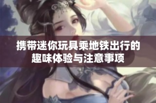 携带迷你玩具乘地铁出行的趣味体验与注意事项