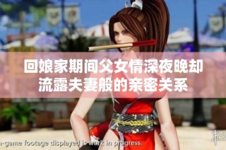 回娘家期间父女情深夜晚却流露夫妻般的亲密关系