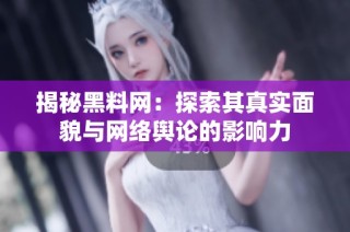 揭秘黑料网：探索其真实面貌与网络舆论的影响力