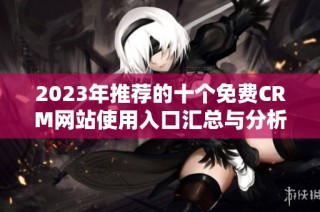 2023年推荐的十个免费CRM网站使用入口汇总与分析