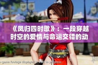 《凤归四时歌》：一段穿越时空的爱情与命运交错的动人故事