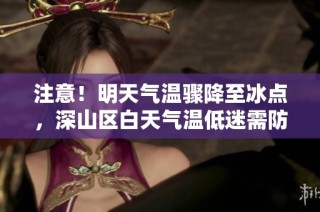 注意！明天气温骤降至冰点，深山区白天气温低迷需防寒保暖