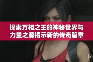 探索万相之王的神秘世界与力量之源揭示新的传奇篇章