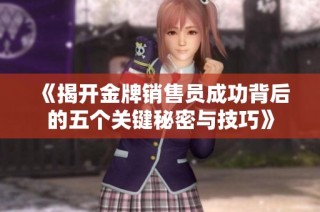 《揭开金牌销售员成功背后的五个关键秘密与技巧》