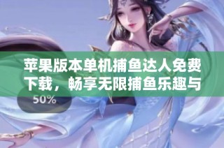 苹果版本单机捕鱼达人免费下载，畅享无限捕鱼乐趣与精彩玩法