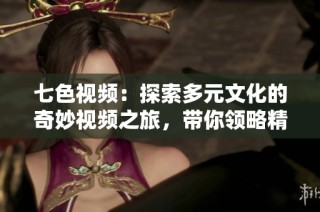 七色视频：探索多元文化的奇妙视频之旅，带你领略精彩瞬间