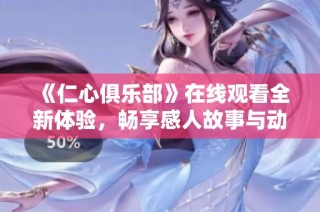 《仁心俱乐部》在线观看全新体验，畅享感人故事与动人情感