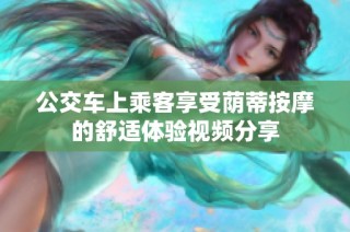 公交车上乘客享受荫蒂按摩的舒适体验视频分享