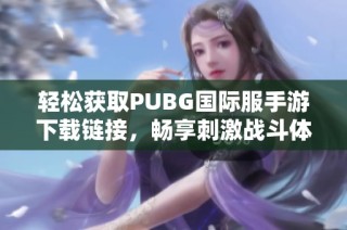 轻松获取PUBG国际服手游下载链接，畅享刺激战斗体验