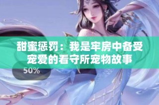 甜蜜惩罚：我是牢房中备受宠爱的看守所宠物故事