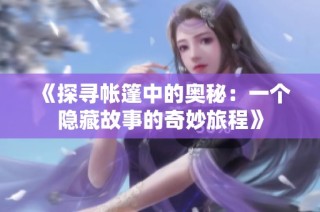 《探寻帐篷中的奥秘：一个隐藏故事的奇妙旅程》