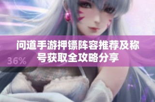 问道手游押镖阵容推荐及称号获取全攻略分享