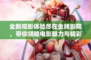 全新观影体验尽在金牌影院，带你领略电影魅力与精彩之旅
