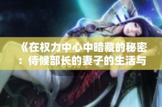 《在权力中心中暗藏的秘密：侍候部长的妻子的生活与挑战》