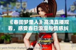 《春闺梦里人》高清直播观看，感受春日浪漫与情感纠葛的精彩内容