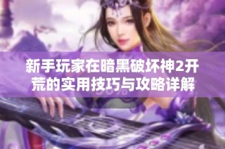新手玩家在暗黑破坏神2开荒的实用技巧与攻略详解