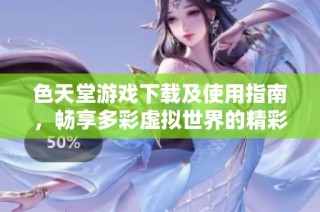 色天堂游戏下载及使用指南，畅享多彩虚拟世界的精彩体验