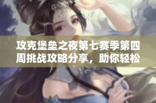 攻克堡垒之夜第七赛季第四周挑战攻略分享，助你轻松过关!