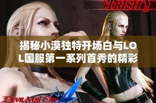 揭秘小漠独特开场白与LOL国服第一系列首秀的精彩瞬间