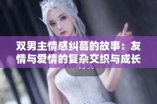 双男主情感纠葛的故事：友情与爱情的复杂交织与成长之旅
