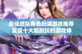 最佳团队角色扮演游戏推荐 发现十大超耐玩的游戏体验