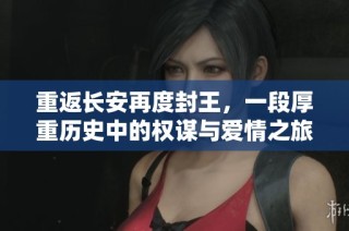 重返长安再度封王，一段厚重历史中的权谋与爱情之旅