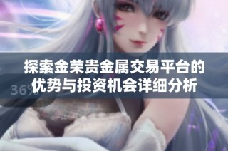 探索金荣贵金属交易平台的优势与投资机会详细分析