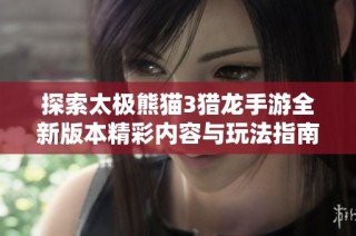 探索太极熊猫3猎龙手游全新版本精彩内容与玩法指南