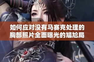 如何应对没有马赛克处理的胸部照片全面曝光的尴尬局面