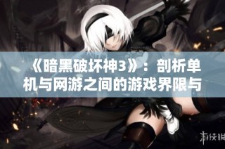 《暗黑破坏神3》：剖析单机与网游之间的游戏界限与互动体验