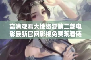 高清观看大地资源第二部电影最新官网影视免费观看链接分享