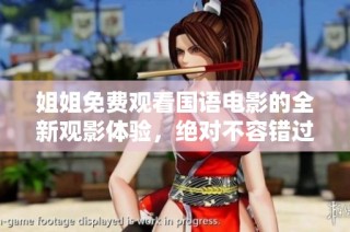 姐姐免费观看国语电影的全新观影体验，绝对不容错过