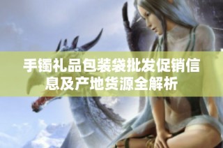手镯礼品包装袋批发促销信息及产地货源全解析